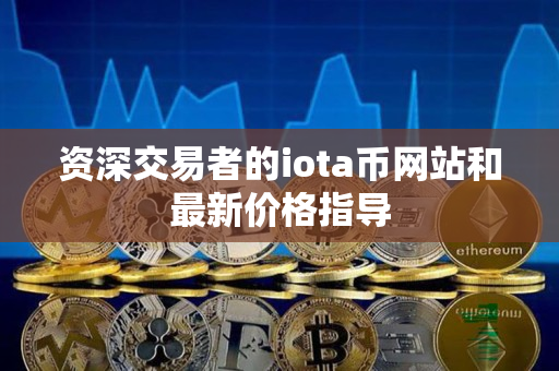 资深交易者的iota币网站和最新价格指导 资深交易者的iota币网站和最新价格指导
