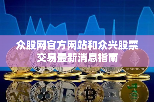众股网官方网站和众兴股票交易最新消息指南