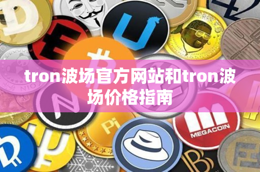 tron波场官方网站和tron波场价格指南 tron波场官方网站和tron波场价格指南