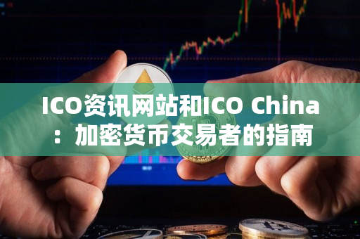 ICO资讯网站和ICO China：加密货币交易者的指南