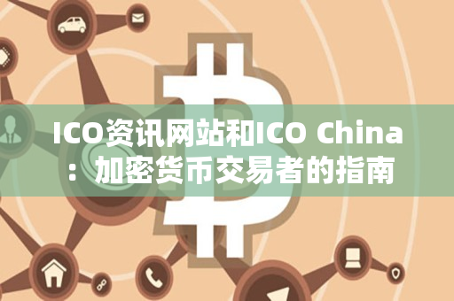 ICO资讯网站和ICO China:加密货币交易者的指南 ICO资讯网站和ICO China:加密货币交易者的指南