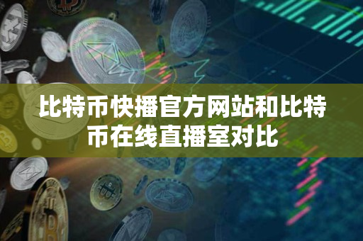 比特币快播官方网站和比特币在线直播室对比