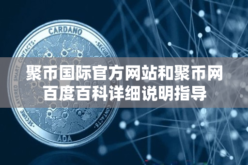 聚币国际官方网站和聚币网百度百科详细说明指导