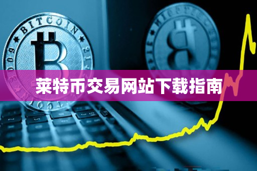 莱特币交易网站下载指南 莱特币交易网站下载指南