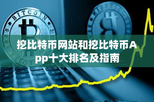 挖比特币网站和挖比特币App十大排名及指南 挖比特币网站和挖比特币App十大排名及指南