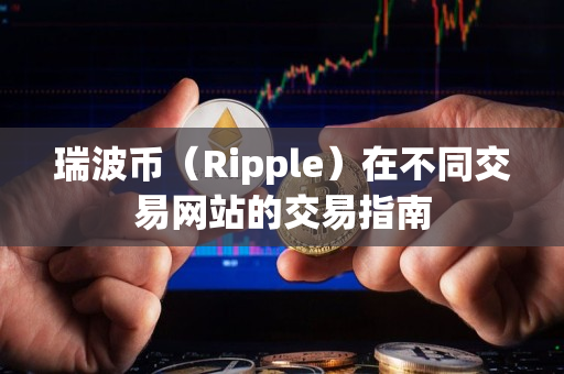 瑞波币(Ripple)在不同交易网站的交易指南 瑞波币(Ripple)在不同交易网站的交易指南