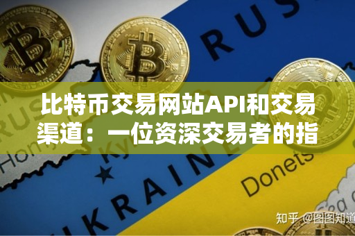 比特币交易网站API和交易渠道：一位资深交易者的指南