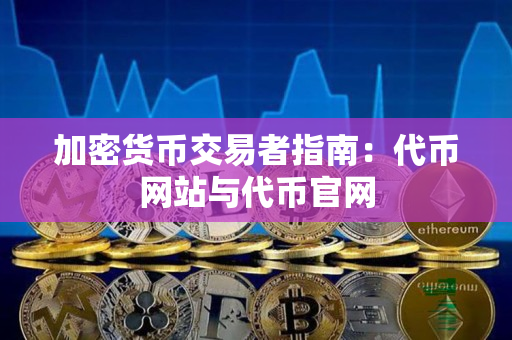 加密货币交易者指南:代币网站与代币官网 加密货币交易者指南:代币网站与代币官网