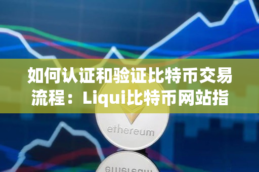 如何认证和验证比特币交易流程:Liqui比特币网站指南 如何认证和验证比特币交易流程:Liqui比特币网站指南