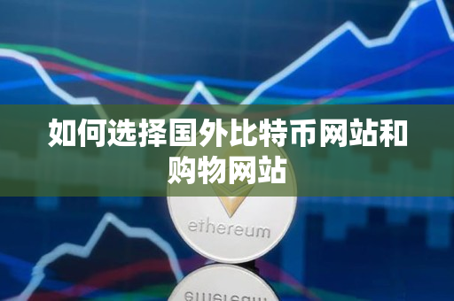 如何选择国外比特币网站和购物网站