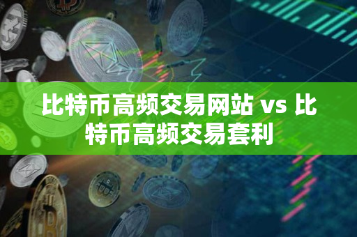 比特币高频交易网站 vs 比特币高频交易套利