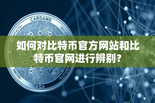 如何对比特币官方网站和比特币官网进行辨别? 如何对比特币官方网站和比特币官网进行辨别?