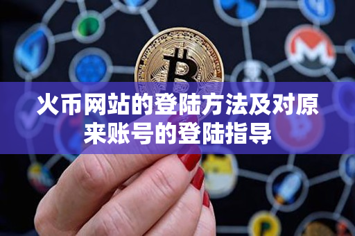 火币网站的登陆方法及对原来账号的登陆指导