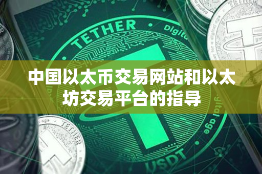 中国以太币交易网站和以太坊交易平台的指导