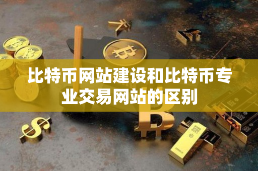 比特币网站建设和比特币专业交易网站的区别 比特币网站建设和比特币专业交易网站的区别