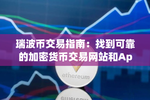 瑞波币交易指南:找到可靠的加密货币交易网站和App 瑞波币交易指南:找到可靠的加密货币交易网站和App