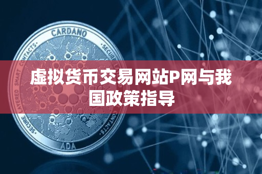 虚拟货币交易网站P网与我国政策指导
