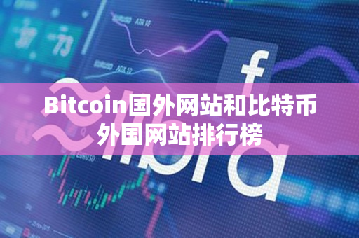 Bitcoin国外网站和比特币外国网站排行榜 Bitcoin国外网站和比特币外国网站排行榜