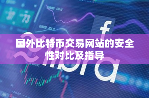国外比特币交易网站的安全性对比及指导 国外比特币交易网站的安全性对比及指导