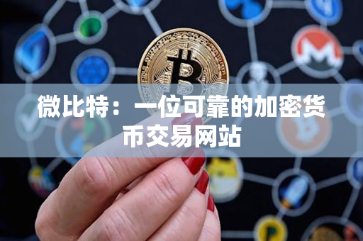 微比特:一位可靠的加密货币交易网站 微比特:一位可靠的加密货币交易网站