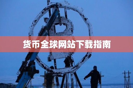 货币全球网站下载指南