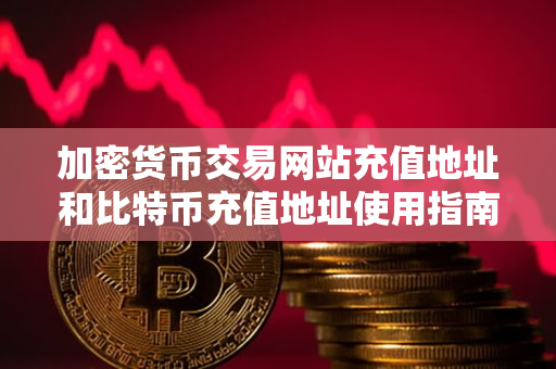 加密货币交易网站充值地址和比特币充值地址使用指南