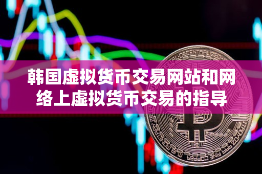 韩国虚拟货币交易网站和网络上虚拟货币交易的指导 韩国虚拟货币交易网站和网络上虚拟货币交易的指导
