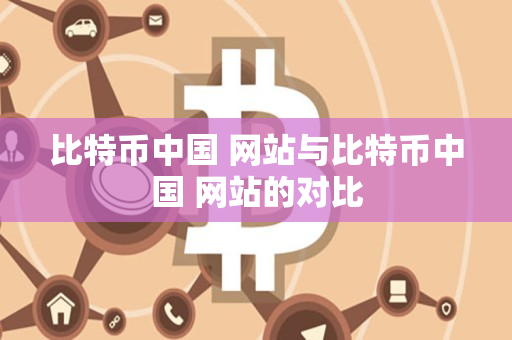 比特币中国 网站与比特币中国 网站的对比 比特币中国 网站与比特币中国 网站的对比