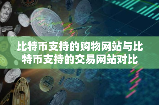 比特币支持的购物网站与比特币支持的交易网站对比 比特币支持的购物网站与比特币支持的交易网站对比
