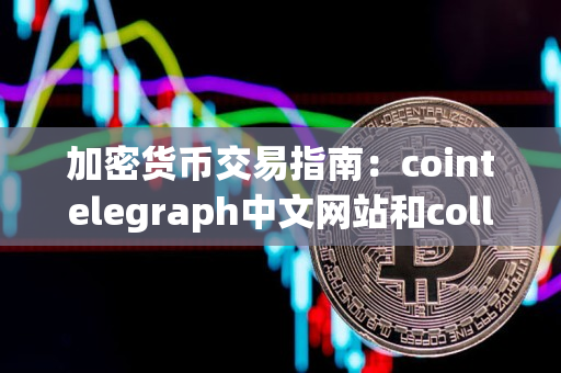 加密货币交易指南：cointelegraph中文网站和collectpoint官网