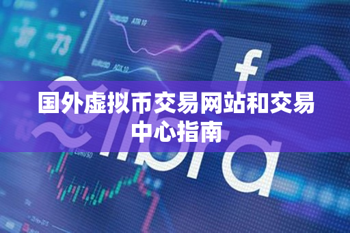 国外虚拟币交易网站和交易中心指南 国外虚拟币交易网站和交易中心指南
