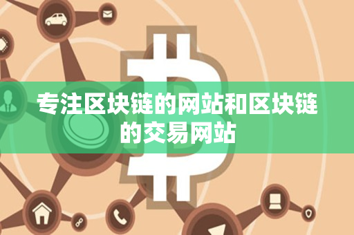 专注区块链的网站和区块链的交易网站 专注区块链的网站和区块链的交易网站