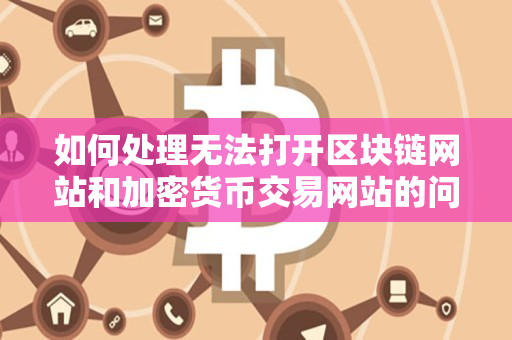 如何处理无法打开区块链网站和加密货币交易网站的问题 如何处理无法打开区块链网站和加密货币交易网站的问题