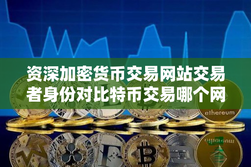 资深加密货币交易网站交易者身份对比特币交易哪个网站好