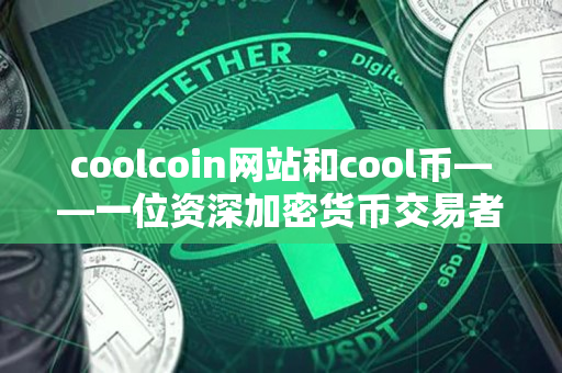 coolcoin网站和cool币——一位资深加密货币交易者的指导