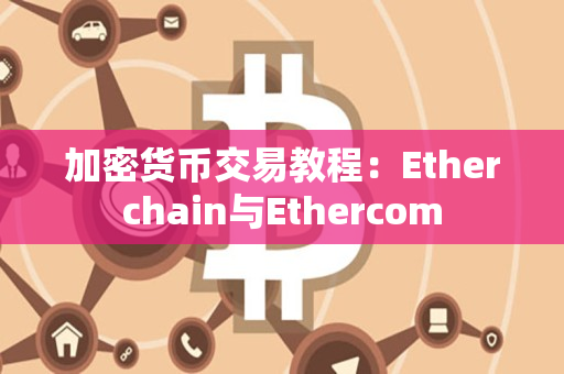 加密货币交易教程:Etherchain与Ethercom 加密货币交易教程:Etherchain与Ethercom