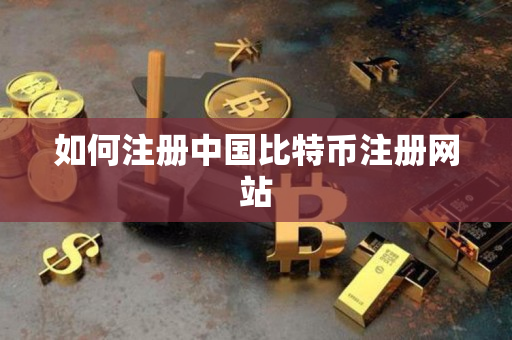 如何注册中国比特币注册网站