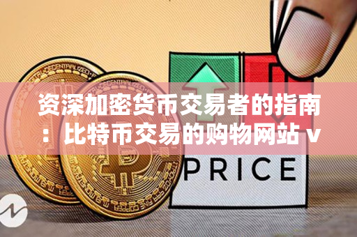 资深加密货币交易者的指南:比特币交易的购物网站 vs 比特币购买网 资深加密货币交易者的指南:比特币交易的购物网站 vs 比特币购买网