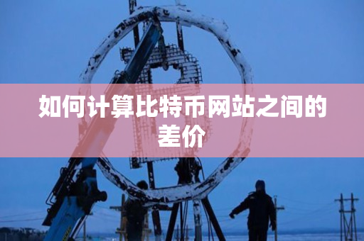 如何计算比特币网站之间的差价
