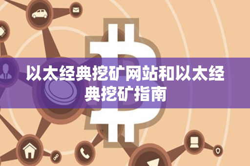 以太经典挖矿网站和以太经典挖矿指南 以太经典挖矿网站和以太经典挖矿指南