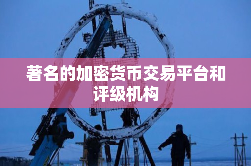 著名的加密货币交易平台和评级机构 著名的加密货币交易平台和评级机构