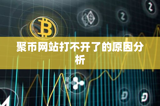 聚币网站打不开了的原因分析 聚币网站打不开了的原因分析