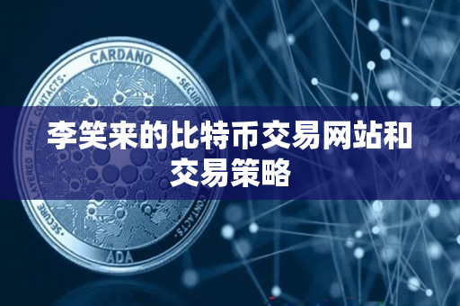 李笑来的比特币交易网站和交易策略 李笑来的比特币交易网站和交易策略