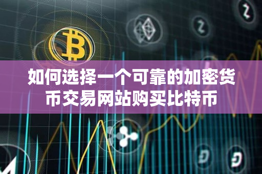如何选择一个可靠的加密货币交易网站购买比特币 如何选择一个可靠的加密货币交易网站购买比特币