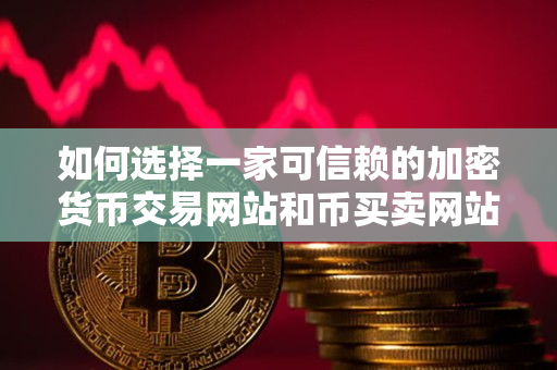 如何选择一家可信赖的加密货币交易网站和币买卖网站 如何选择一家可信赖的加密货币交易网站和币买卖网站