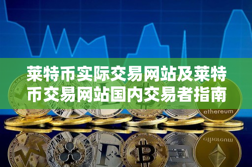 莱特币实际交易网站及莱特币交易网站国内交易者指南