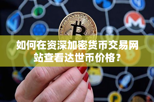如何在资深加密货币交易网站查看达世币价格? 如何在资深加密货币交易网站查看达世币价格?