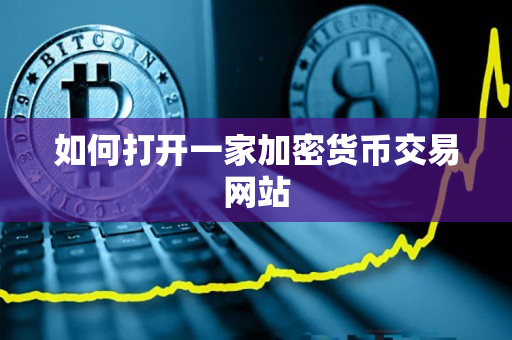 如何打开一家加密货币交易网站 如何打开一家加密货币交易网站