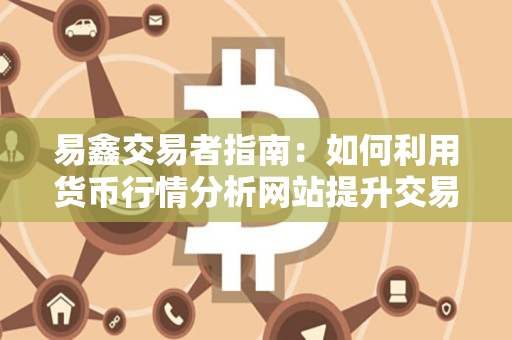 易鑫交易者指南：如何利用货币行情分析网站提升交易技巧