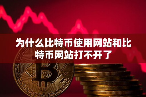 为什么比特币使用网站和比特币网站打不开了 为什么比特币使用网站和比特币网站打不开了